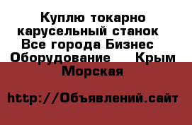 Куплю токарно-карусельный станок - Все города Бизнес » Оборудование   . Крым,Морская